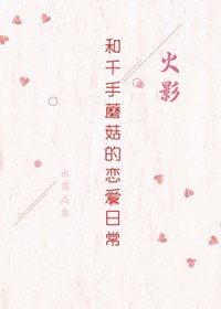 [火影同人] 和千手蘑菇的恋爱日常