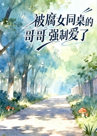 被腐女同桌的哥哥强制爱了（校园1v1）