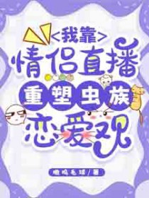 我靠情侣直播重塑虫族恋爱观