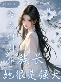 炮灰们别怕，族长她很是强大