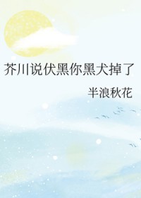 [综漫] 芥川说伏黑你黑犬掉了