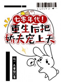 七零年代！重生后把娇夫宠上天