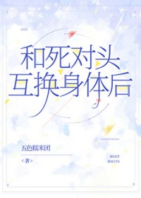 和死对头互换身体后