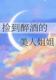 捡到醉酒的美人姐姐
