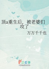 顶a重生后，被老婆们攻了