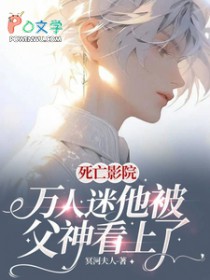 死亡影院：万人迷他被父神看上了