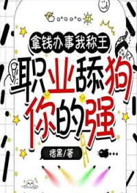 拿钱办事我称王，职业舔狗你的强