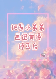 把发小的弟弟画进黄漫掉马后（1V1）