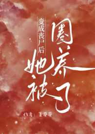 变成丧尸后她被圈养了（NPH）